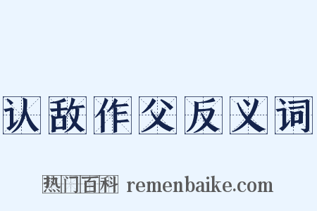 认敌作父反义词是什么意思的图片